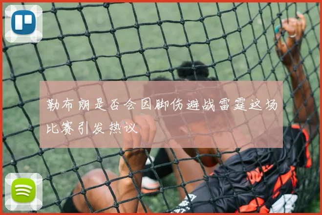 勒布朗是否会因脚伤避战雷霆这场比赛引发热议
